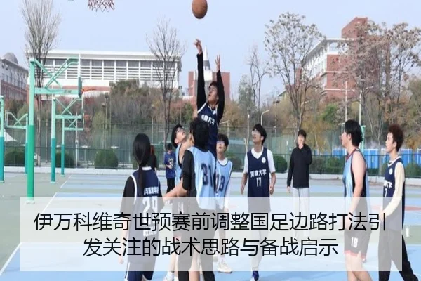 伊万科维奇世预赛前调整国足边路打法引发关注的战术思路与备战启示